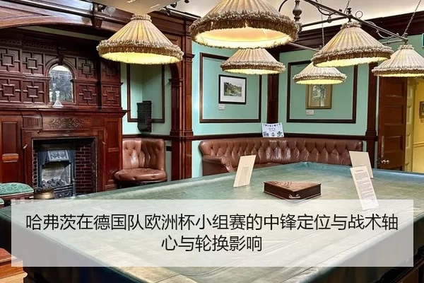 哈弗茨在德国队欧洲杯小组赛的中锋定位与战术轴心与轮换影响
