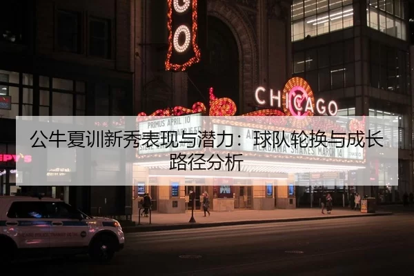 公牛夏训新秀表现与潜力：球队轮换与成长路径分析