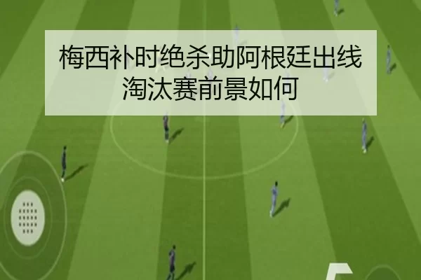 梅西补时绝杀助阿根廷出线 淘汰赛前景如何