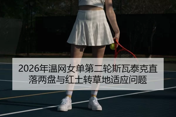 2026年温网女单第二轮斯瓦泰克直落两盘与红土转草地适应问题